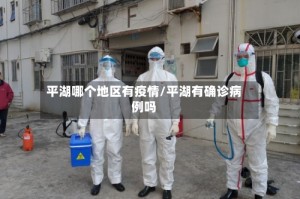 平湖哪个地区有疫情/平湖有确诊病例吗