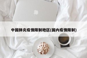 中国肺炎疫情限制地区(国内疫情限制)