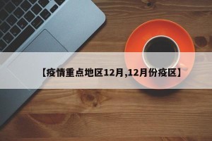 【疫情重点地区12月,12月份疫区】