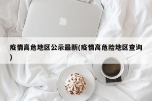疫情高危地区公示最新(疫情高危险地区查询)