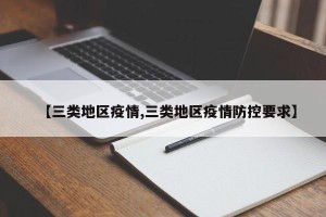 【三类地区疫情,三类地区疫情防控要求】