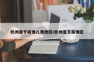 杭州属于疫情几类地区/杭州是否疫情区