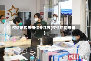 疫情地区考研借考江苏(疫情期间考研)