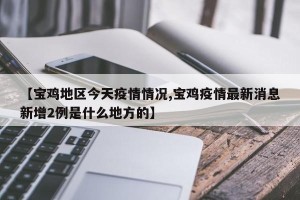 【宝鸡地区今天疫情情况,宝鸡疫情最新消息新增2例是什么地方的】