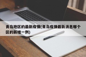青岛地区的最新疫情(青岛疫情最新消息哪个区的新增一例)