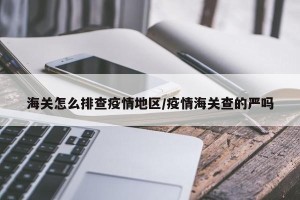 海关怎么排查疫情地区/疫情海关查的严吗