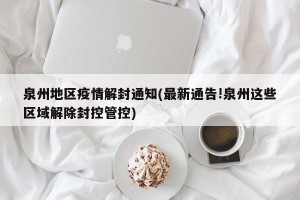 泉州地区疫情解封通知(最新通告!泉州这些区域解除封控管控)