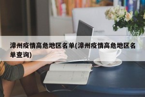 漳州疫情高危地区名单(漳州疫情高危地区名单查询)