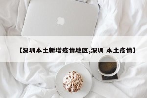 【深圳本土新增疫情地区,深圳 本土疫情】