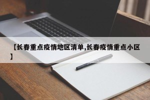 【长春重点疫情地区清单,长春疫情重点小区】
