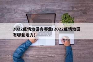 2022疫情地区有哪些(2022疫情地区有哪些地方)