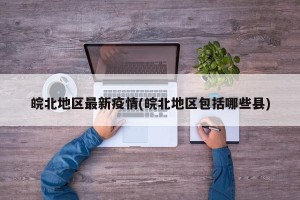 皖北地区最新疫情(皖北地区包括哪些县)