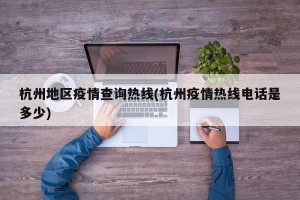 杭州地区疫情查询热线(杭州疫情热线电话是多少)