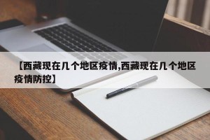 【西藏现在几个地区疫情,西藏现在几个地区疫情防控】