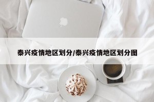 泰兴疫情地区划分/泰兴疫情地区划分图