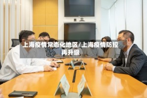 上海疫情常态化地区/上海疫情防控再升级