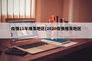 疫情21年爆发地区(2020疫情爆发地区)