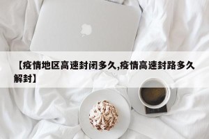 【疫情地区高速封闭多久,疫情高速封路多久解封】