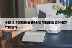 全疫情地区地图最新/全国疫情地图实时更新数据追踪