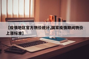 【疫情地区官方物价统计,国家疫情期间物价上涨标准】