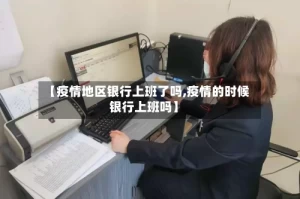 【疫情地区银行上班了吗,疫情的时候银行上班吗】