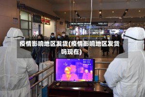 疫情影响地区发货(疫情影响地区发货吗现在)