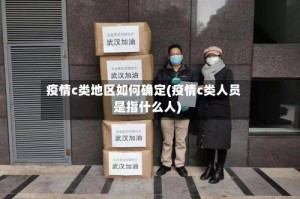 疫情c类地区如何确定(疫情c类人员是指什么人)