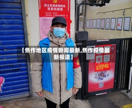 【焦作地区疫情新闻最新,焦作疫情最新报道】