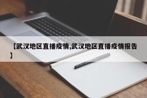 【武汉地区直播疫情,武汉地区直播疫情报告】