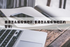 香港怎么报疫情地区(香港怎么报疫情地区的警察)