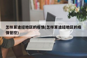 怎样算途经地区的疫情(怎样算途经地区的疫情管控)
