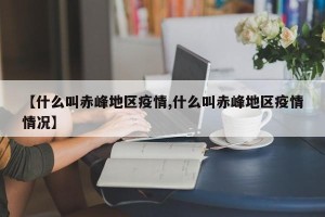 【什么叫赤峰地区疫情,什么叫赤峰地区疫情情况】