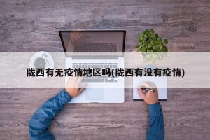 陇西有无疫情地区吗(陇西有没有疫情)