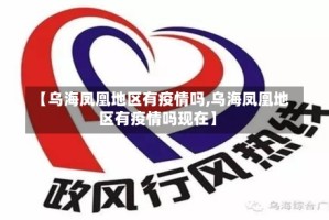 【乌海凤凰地区有疫情吗,乌海凤凰地区有疫情吗现在】