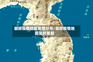 朝鲜疫情地区地图分布/朝鲜疫情地图实时更新