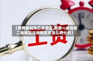 【疫情被划为乙类地区,疫情一类地区二类地区三类地区是怎么划分的】