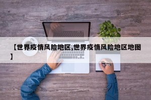 【世界疫情风险地区,世界疫情风险地区地图】