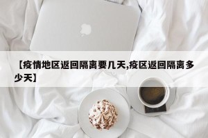 【疫情地区返回隔离要几天,疫区返回隔离多少天】