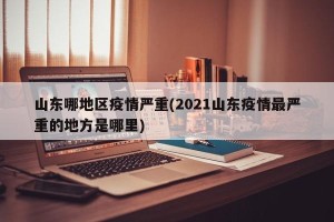 山东哪地区疫情严重(2021山东疫情最严重的地方是哪里)