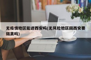 无疫情地区能进西安吗(无风险地区回西安要隔离吗)