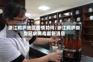 浙江桐庐地区疫情如何/浙江桐庐新型冠状病毒最新消息
