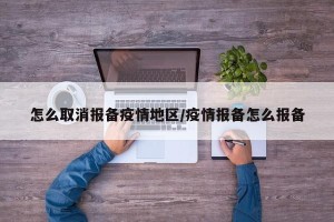 怎么取消报备疫情地区/疫情报备怎么报备