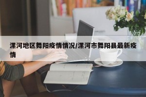 漯河地区舞阳疫情情况/漯河市舞阳县最新疫情