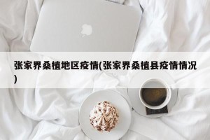 张家界桑植地区疫情(张家界桑植县疫情情况)