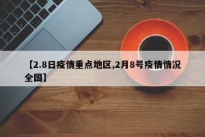 【2.8日疫情重点地区,2月8号疫情情况全国】