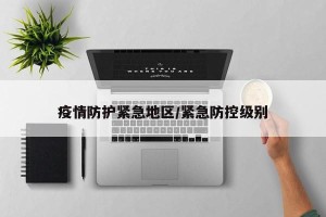 疫情防护紧急地区/紧急防控级别