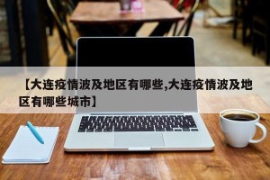 【大连疫情波及地区有哪些,大连疫情波及地区有哪些城市】
