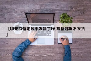 【哪些疫情地区不发货了呀,疫情哪里不发货】