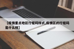 【疫情重点地区行程码样式,疫情区的行程码是什么样】
