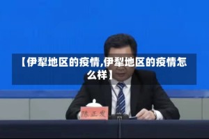 【伊犁地区的疫情,伊犁地区的疫情怎么样】
